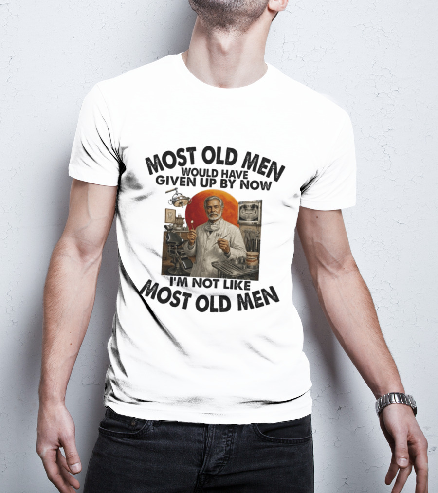 Most Old Men Would Have Given Up By Now I'm Not Like Most Old Men Dentist T-Shirt