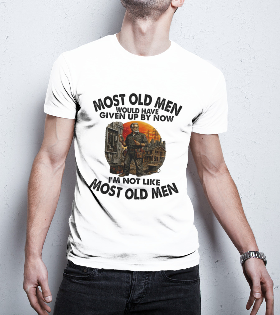 Electrician Most Old Men Would Have Given Up By Now I'm Not Like Most Old Men T-Shirt