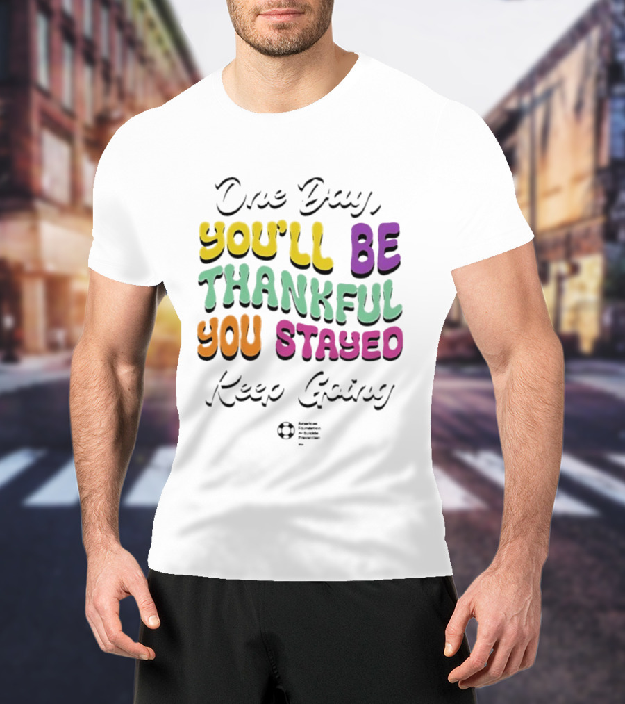 One Day Youll Be Thankful You Stayed Keep Going T-Shirt