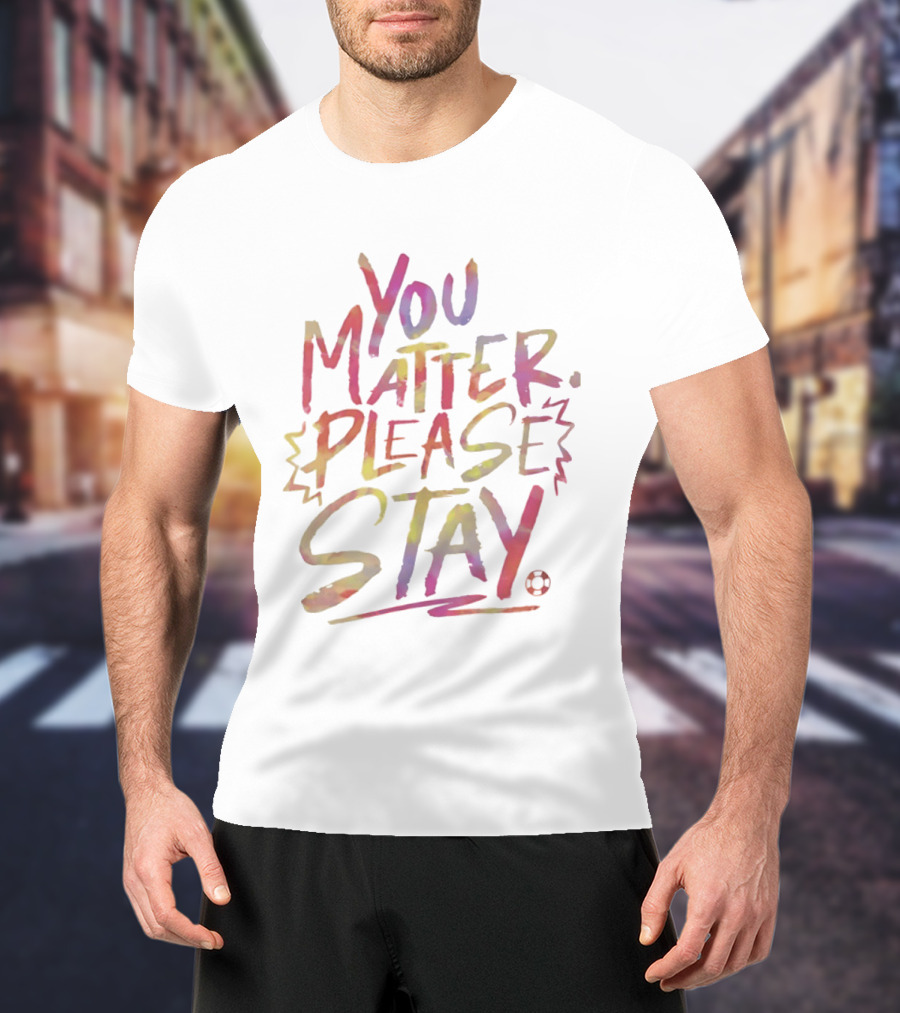 You Matter Please Stay Expressive Colorful Encouragement T-Shirt