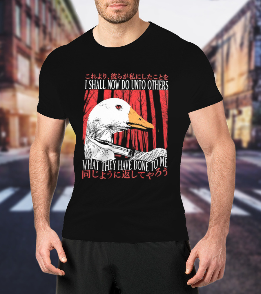 I Shall Now Do Unto Others What They Have Done To Me Goose T-Shirt