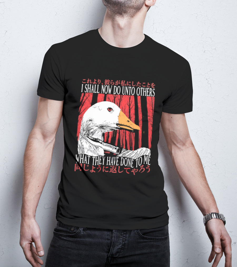 I Shall Now Do Unto Others What They Have Done To Me Goose T-Shirt