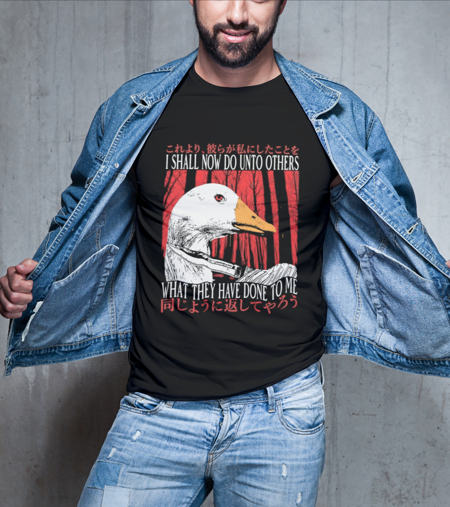 I Shall Now Do Unto Others What They Have Done To Me Goose T-Shirt