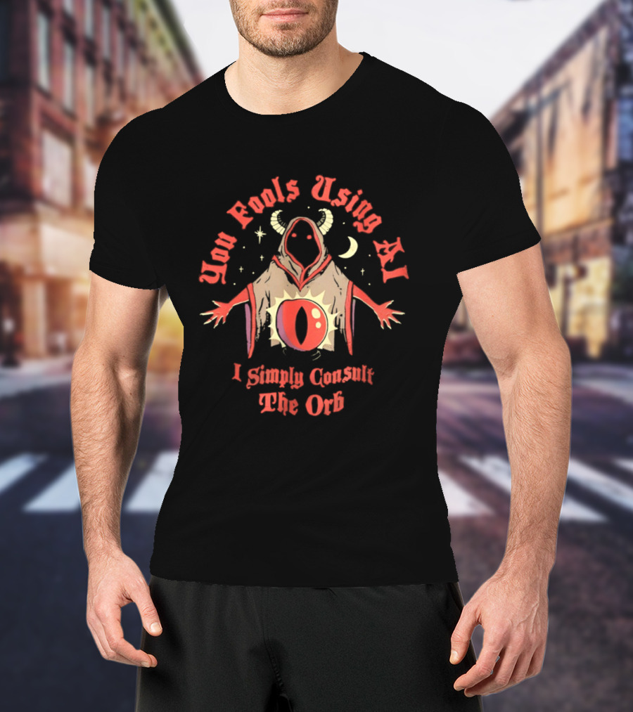 You Fools Using AI I Simply Consult The Orb Mysterious Hooded Figure Moonstar T-Shirt