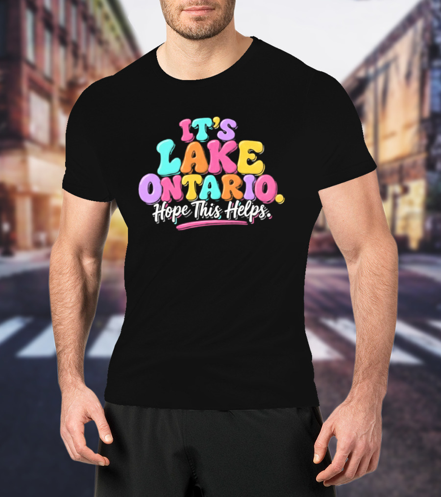 It's Lake Ontario Hope This Helps Playful Colorful T-Shirt