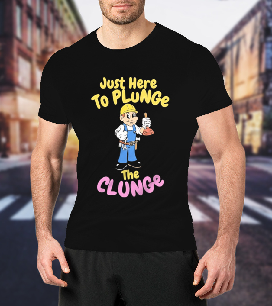Just Here To Plunge The Clunge Plumber Cartoon T-Shirt