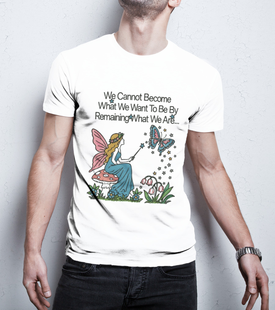 We Cannot Become What We Want To Be By Remaining What We Are Fairy Butterfly Magic T-Shirt