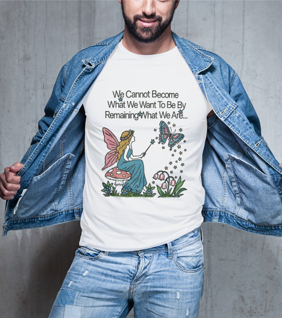 We Cannot Become What We Want To Be By Remaining What We Are Fairy Butterfly Magic T-Shirt
