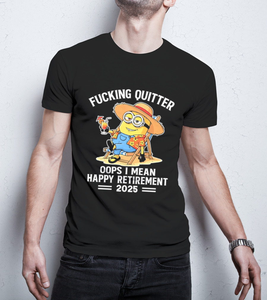 Fucking Quitter Oops I Mean Happy Retirement 2025 Minion T-Shirt