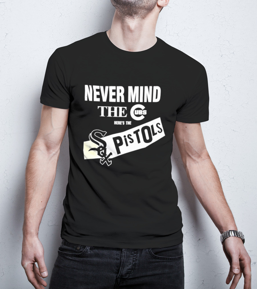 Never Mind The Cubs Here's The White Sox Pistols T-Shirt