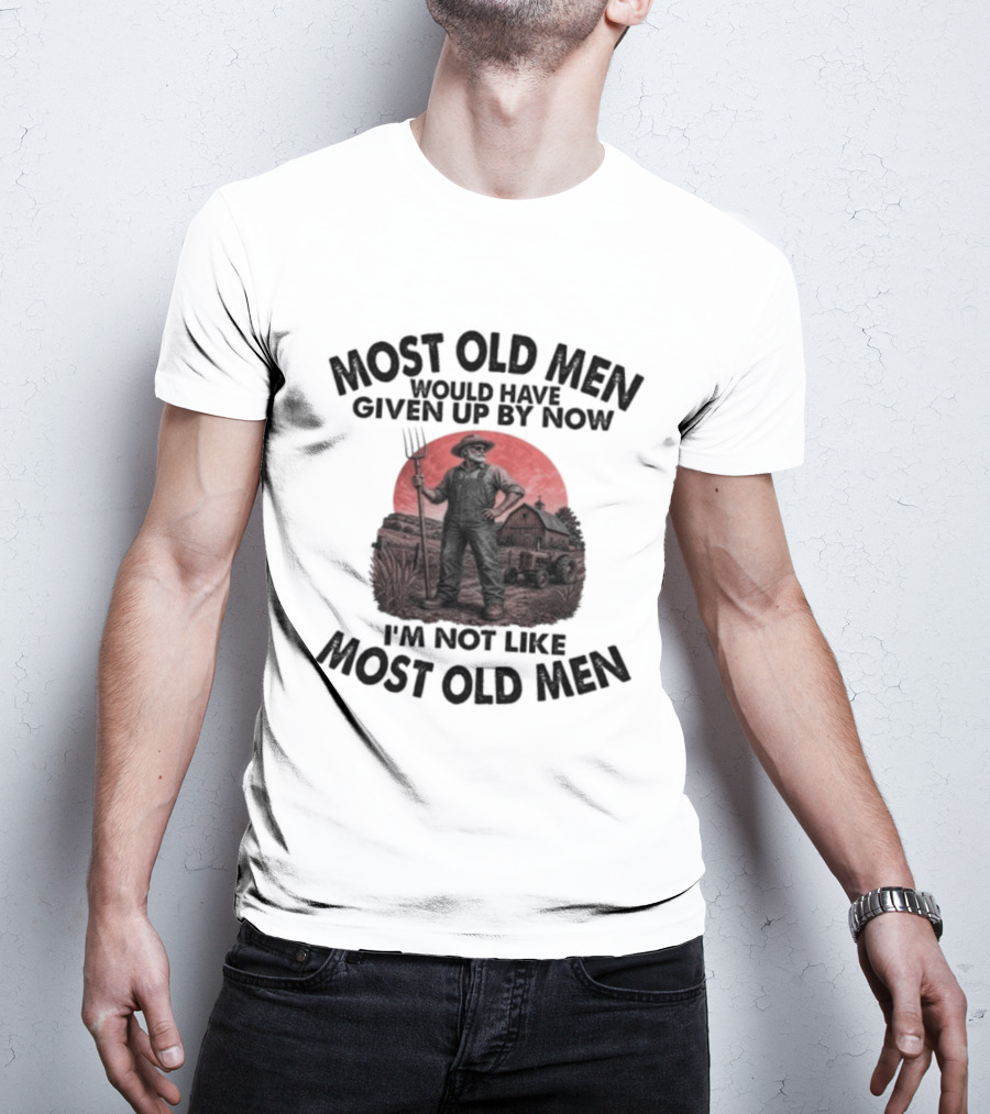 Farmer Most Old Men Would Have Given Up By Now I'm Not Like Most Old Men T-Shirt
