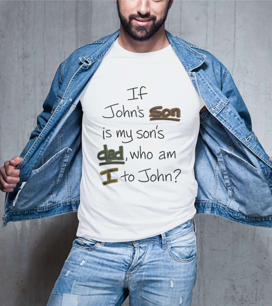 Who Am I To John If John's Son Is My Son's Dad T-Shirt