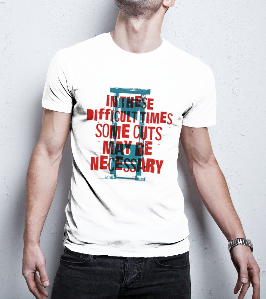 In These Difficult Times Some Cuts May Be Necessary Guillotine T-Shirt