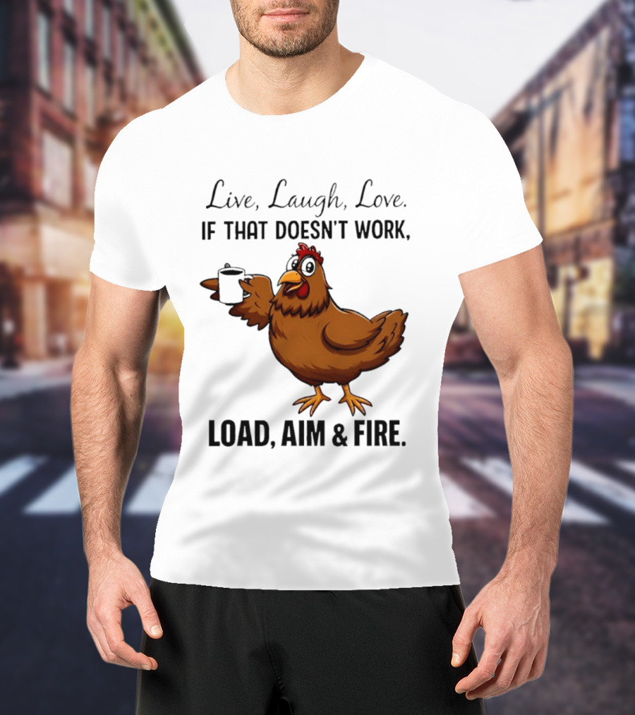 Live Laugh Love If That Doesn't Work Load Aim And Fire Chicken With Coffee Cup T-Shirt