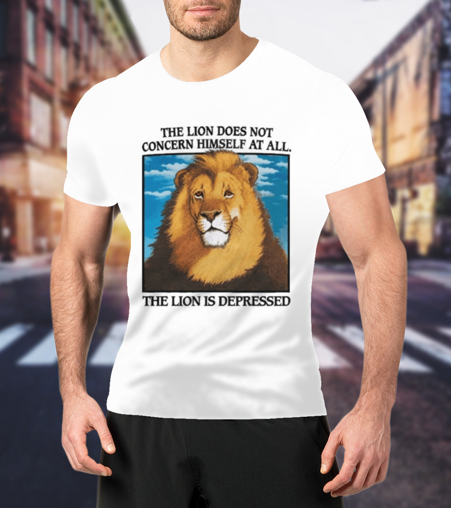 The Lion Does Not Concern Himself The Lion Is Depressed T-Shirt