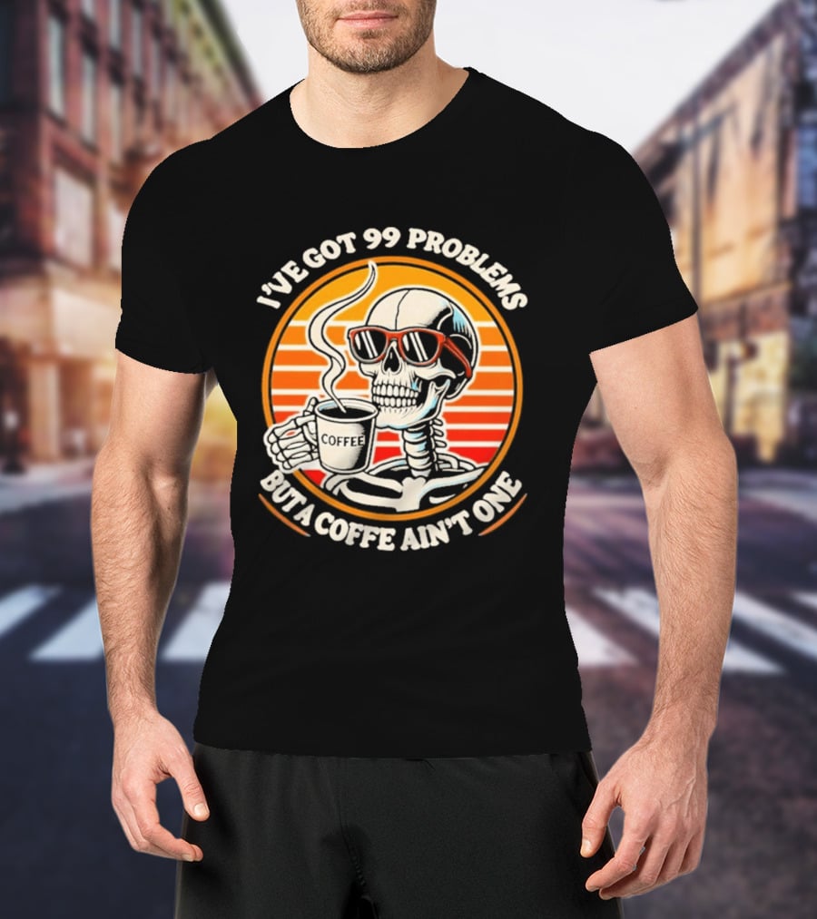 I've Got 99 Problems But A Coffee Ain't One Skeleton Sunglasses T-Shirt
