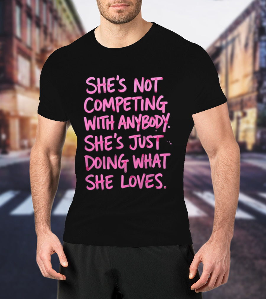 She's Not Competing With Anybody She's Just Doing What She Loves Empowerment Message T-Shirt
