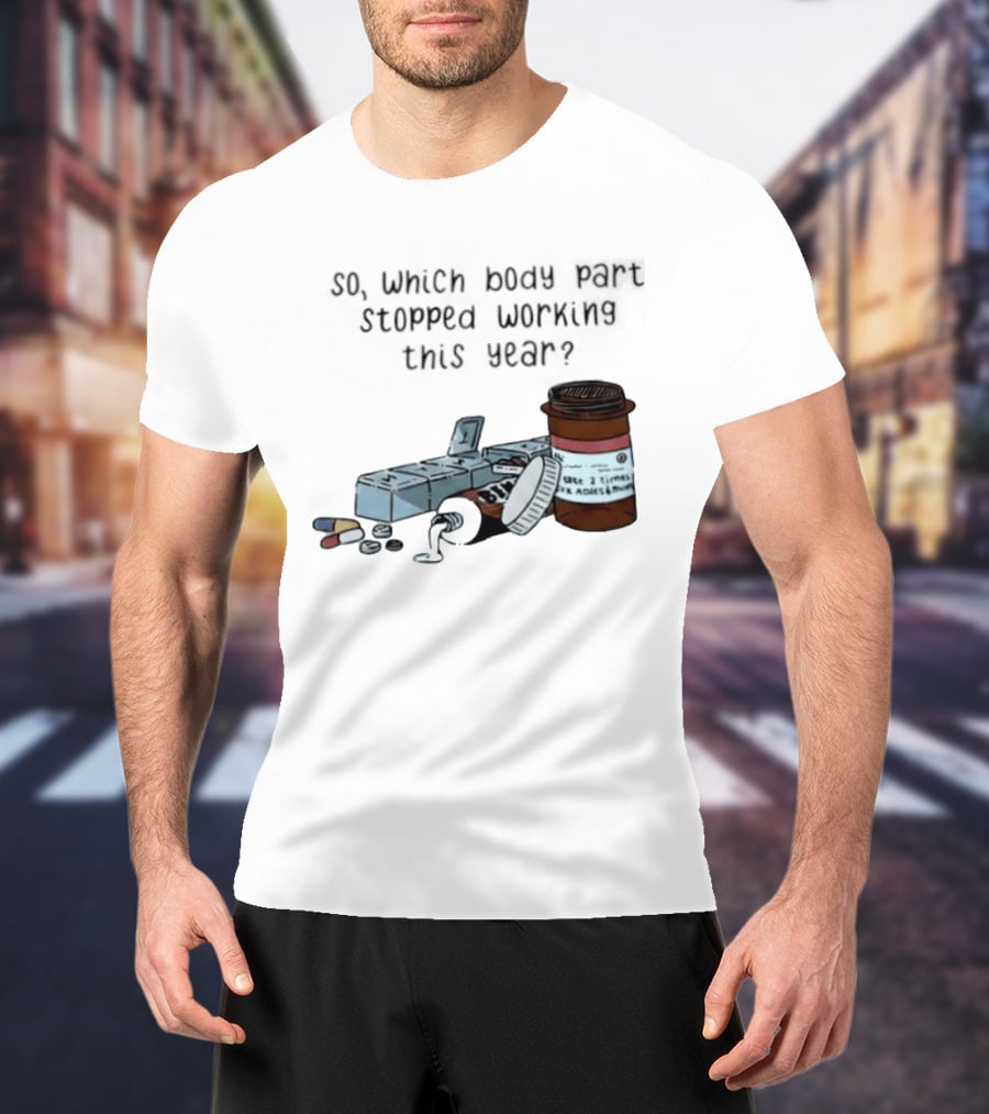 So Which Body Part Stopped Working This Year With Pill Organizer And Prescription Bottles T-Shirt