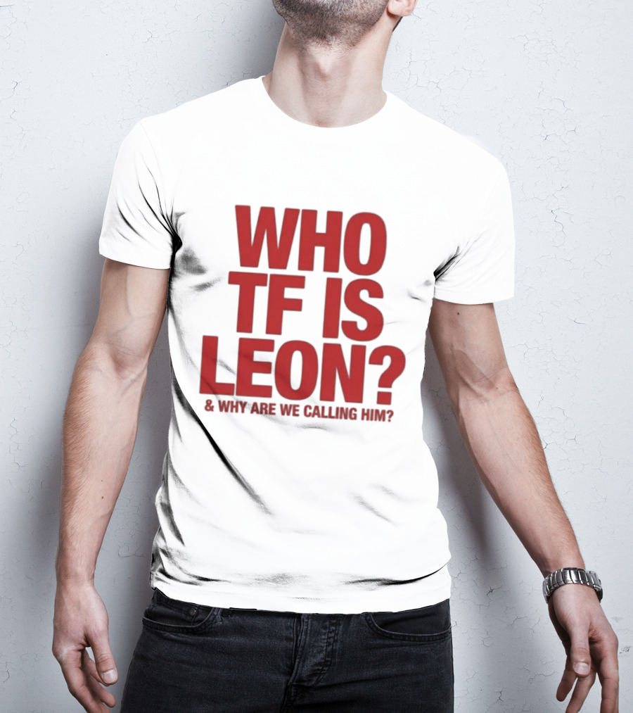 Who TF Is Leon And Why Are We Calling Him? T-Shirt