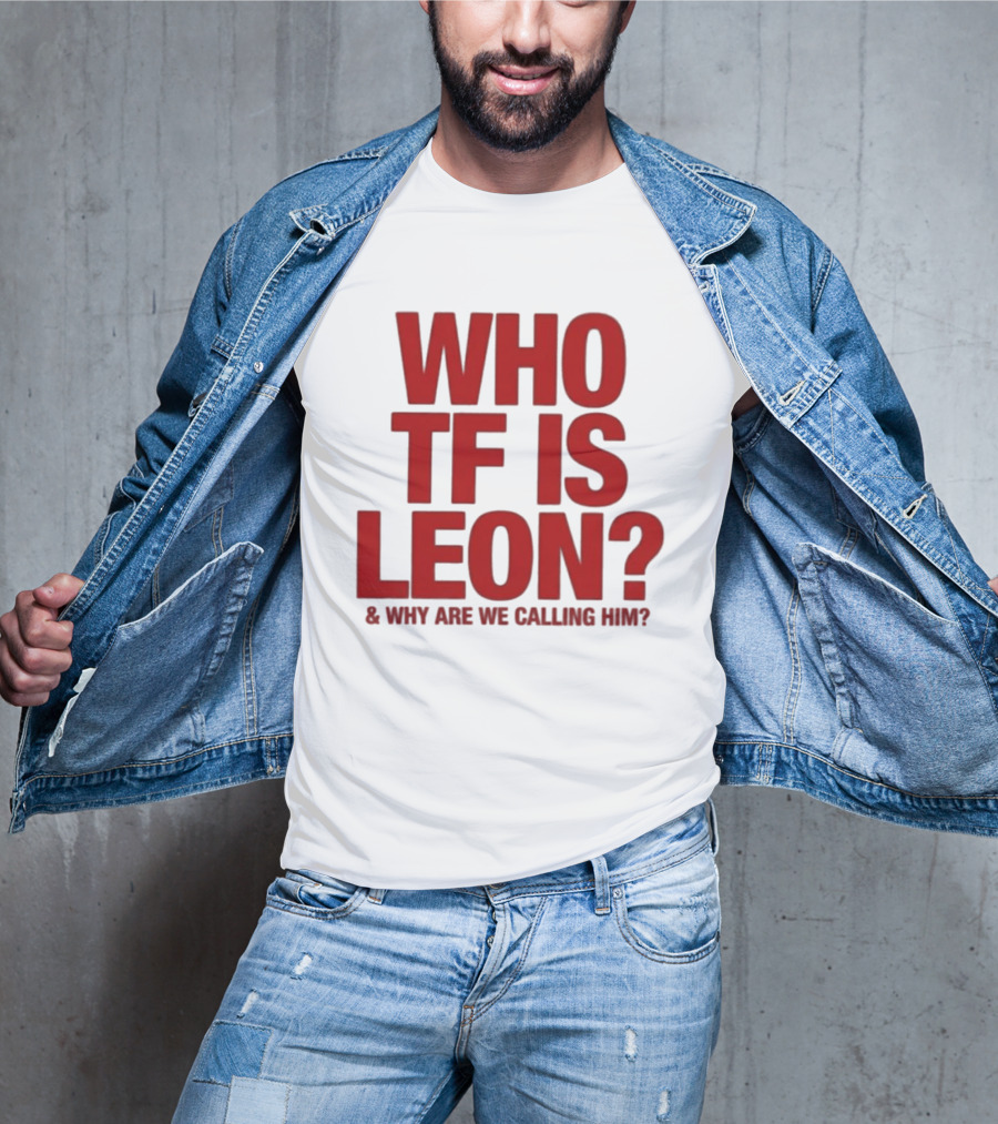 Who TF Is Leon And Why Are We Calling Him? T-Shirt