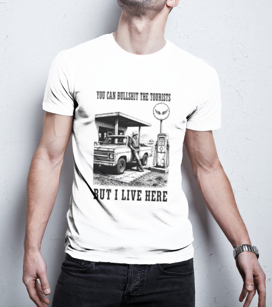You Can Bullshit The Tourists But I Live Here Gas Station T-Shirt
