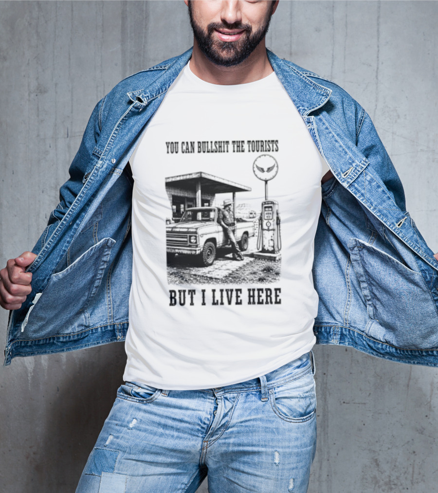 You Can Bullshit The Tourists But I Live Here Gas Station T-Shirt