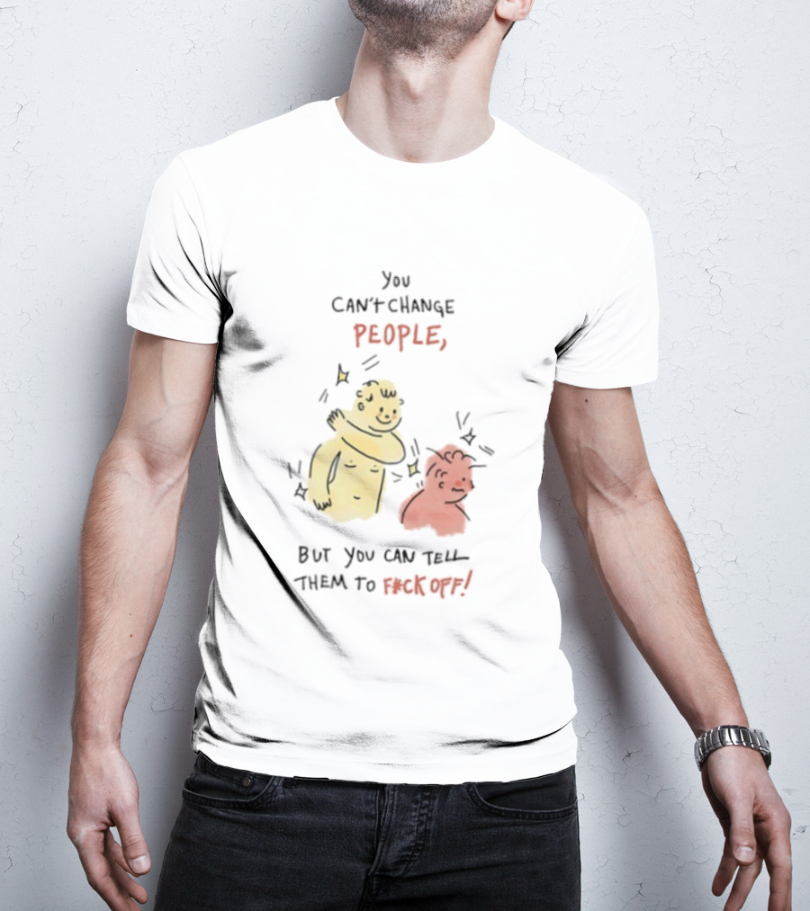 You Can't Change People, But You Can Tell Them To F Ck Off Cartoon Characters T-Shirt