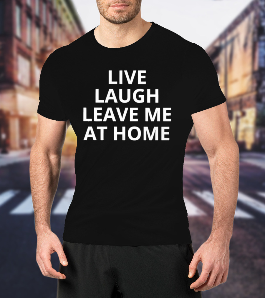 Live Laugh Leave Me At Home Introvert Humor Phrase T-Shirt