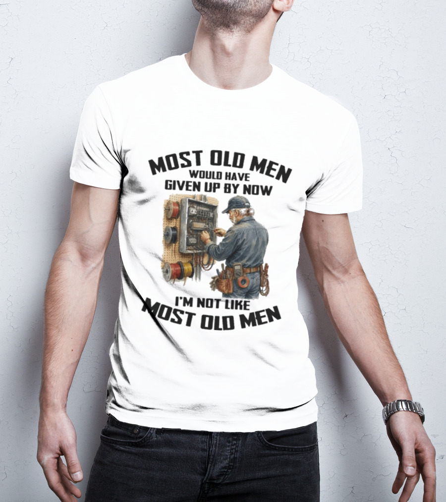 Electrician Would Have Given Up By Now I'm Not Like Most Old Men T-Shirt