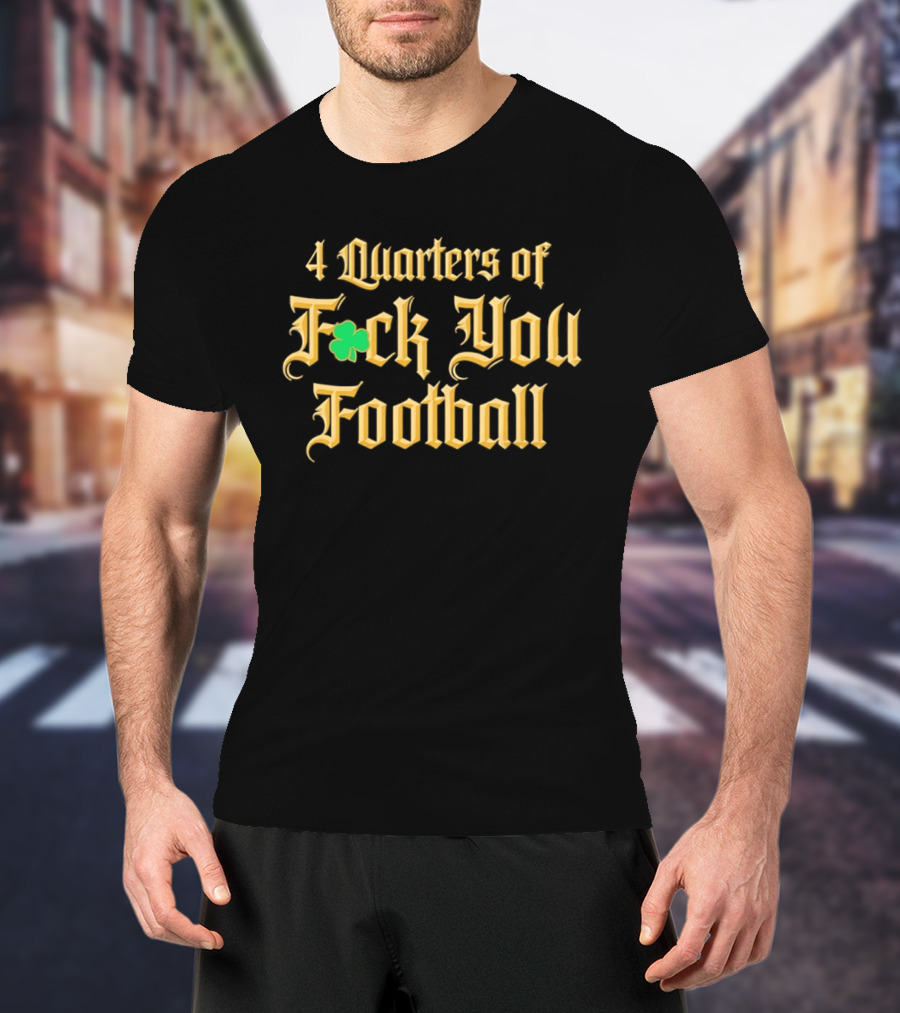 4 Quarters Of Fuck You Football Notre Dame Fighting Irish T-Shirt