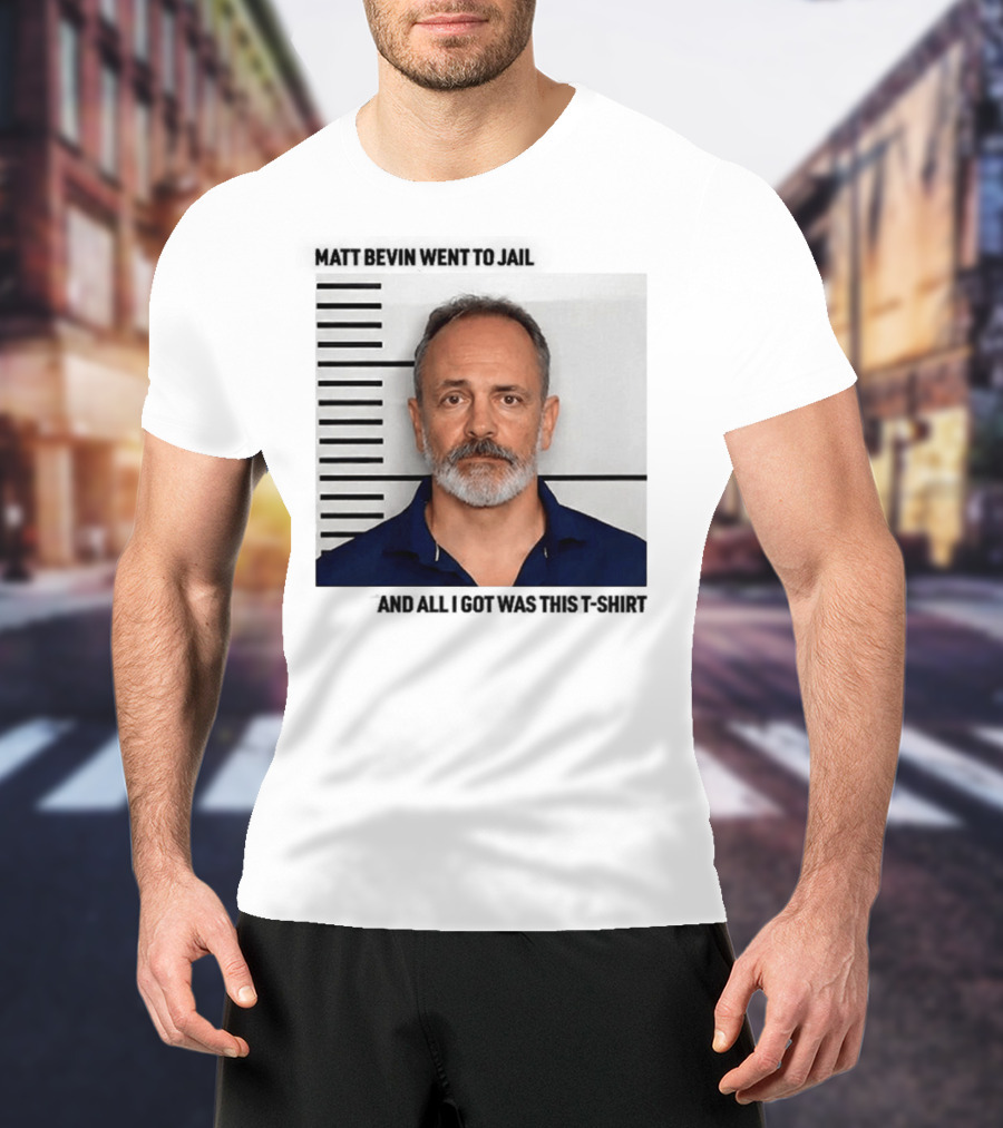 Matt Bevin Went To Jail Shot And All I Got Was This T-Shirt