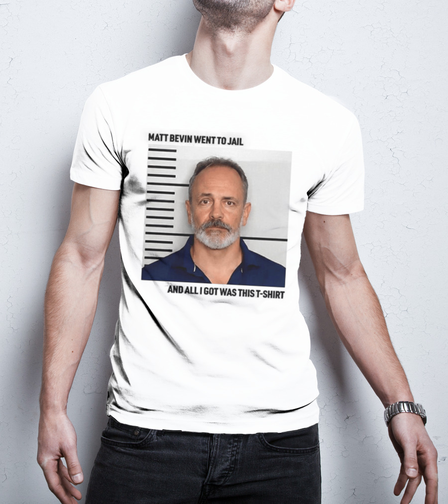 Matt Bevin Went To Jail Shot And All I Got Was This T-Shirt