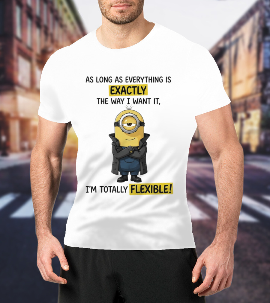 Minion Exactly The Way I Want It I'm Totally Flexible T-Shirt