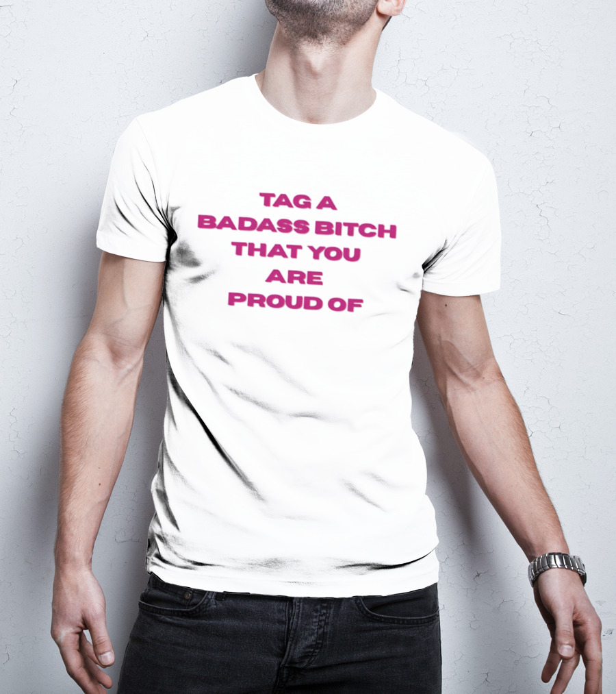 Tag A Badass Bitch That You Are Proud Of T-Shirt