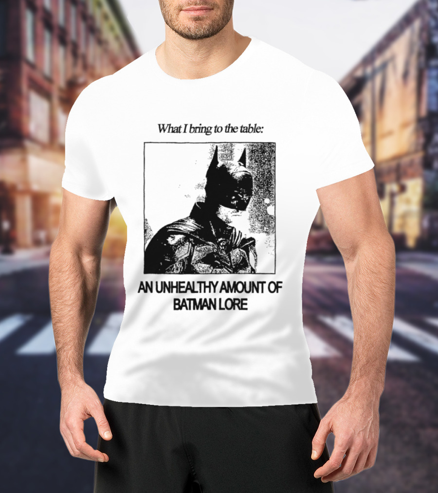 What I Bring To The Table An Unhealthy Amount Of Batman Lore T-Shirt