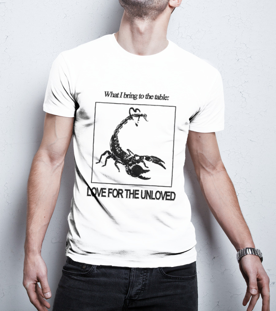 What I Bring To The Table Love For The Unloved Scorpion T-Shirt
