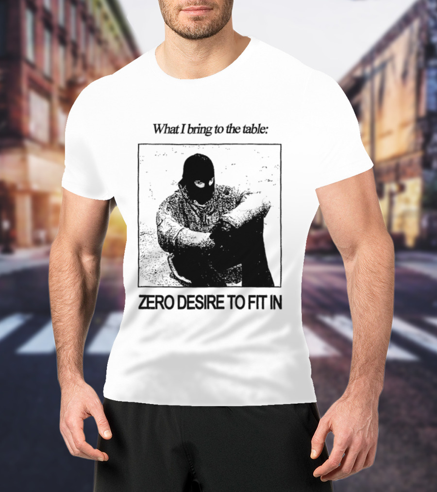 What I Bring To The Table Zero Desire To Fit In Bold Individuality T-Shirt