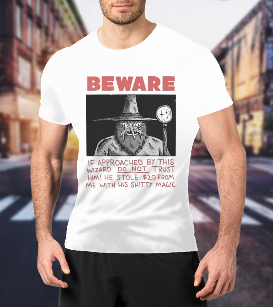 Beware If Approached By This Wizard Do Not Trust Him He Stole $20 From Me With His Shitty Magic T-Shirt