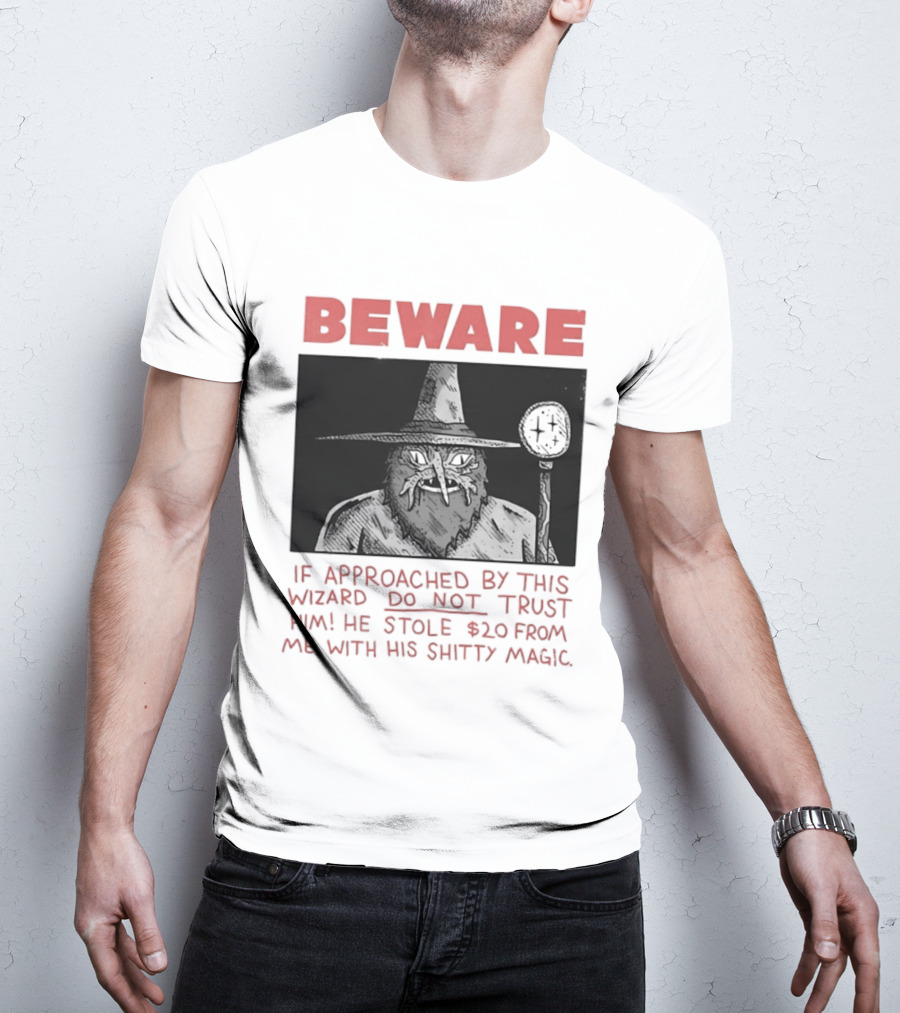 Beware If Approached By This Wizard Do Not Trust Him He Stole $20 From Me With His Shitty Magic T-Shirt