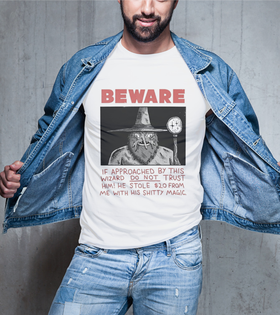 Beware If Approached By This Wizard Do Not Trust Him He Stole $20 From Me With His Shitty Magic T-Shirt