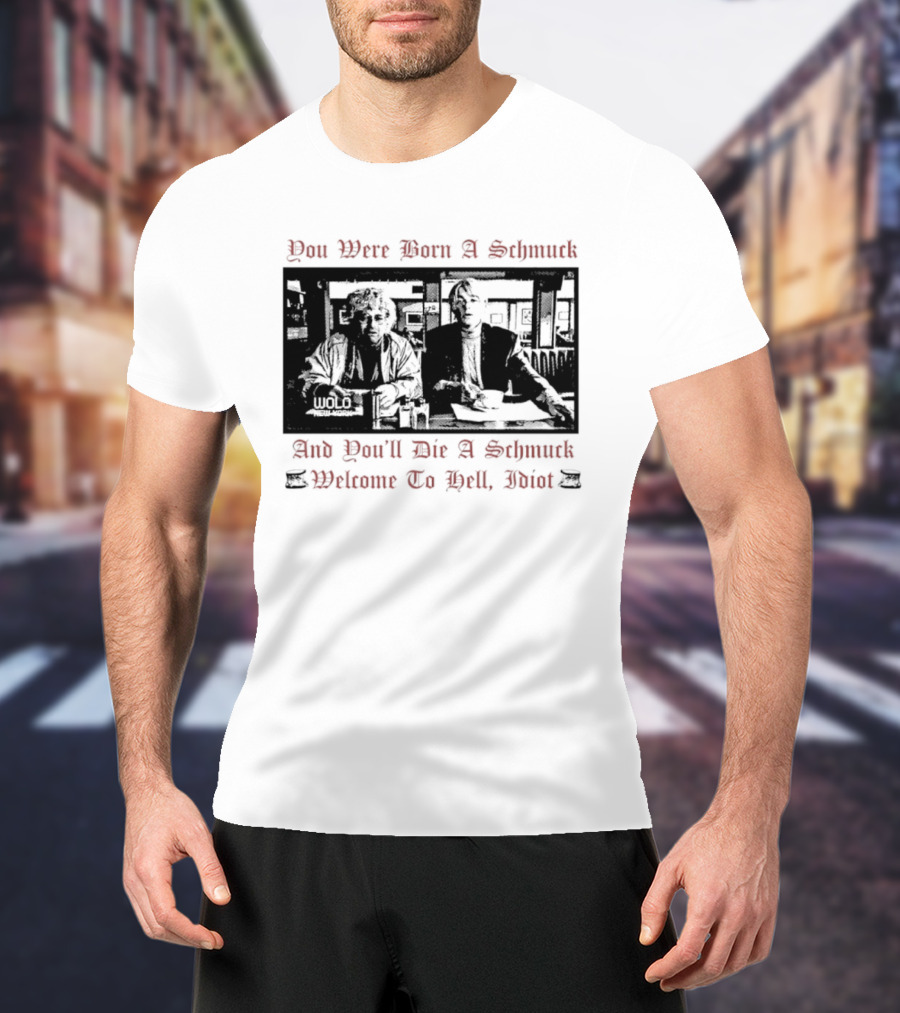 You Were Born A Schmuck And You'll Die A Schmuck Welcome To Hell Idiot T-Shirt