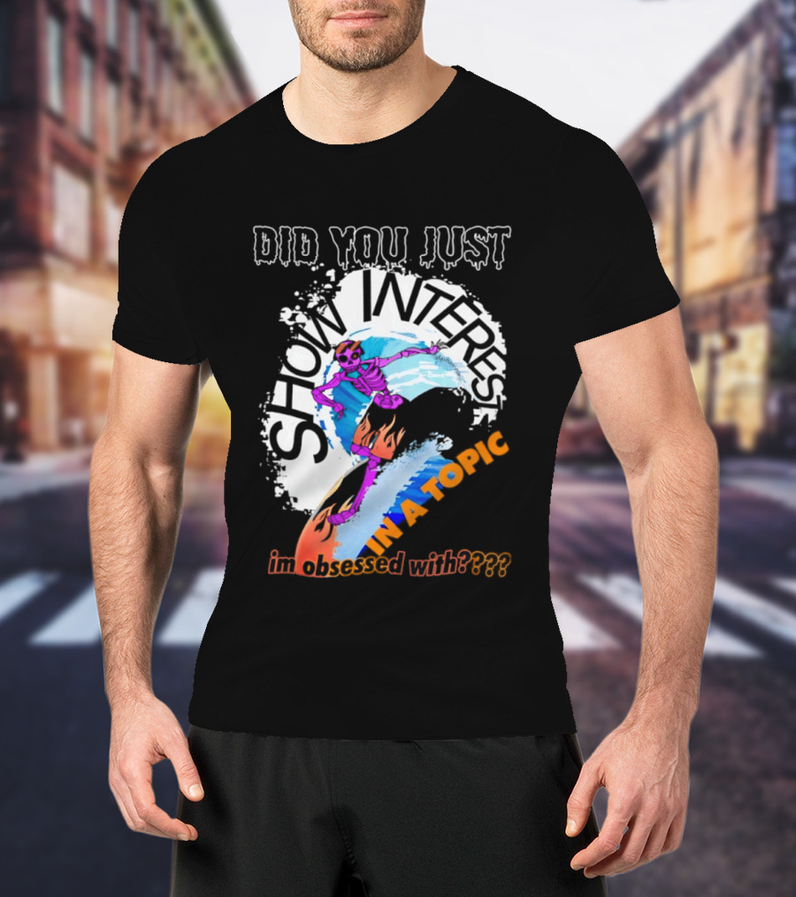 Did You Just Show Interest In A Topic I'm Obsessed With Skeleton Surfing T-Shirt