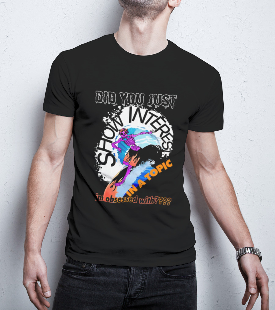 Did You Just Show Interest In A Topic I'm Obsessed With Skeleton Surfing T-Shirt