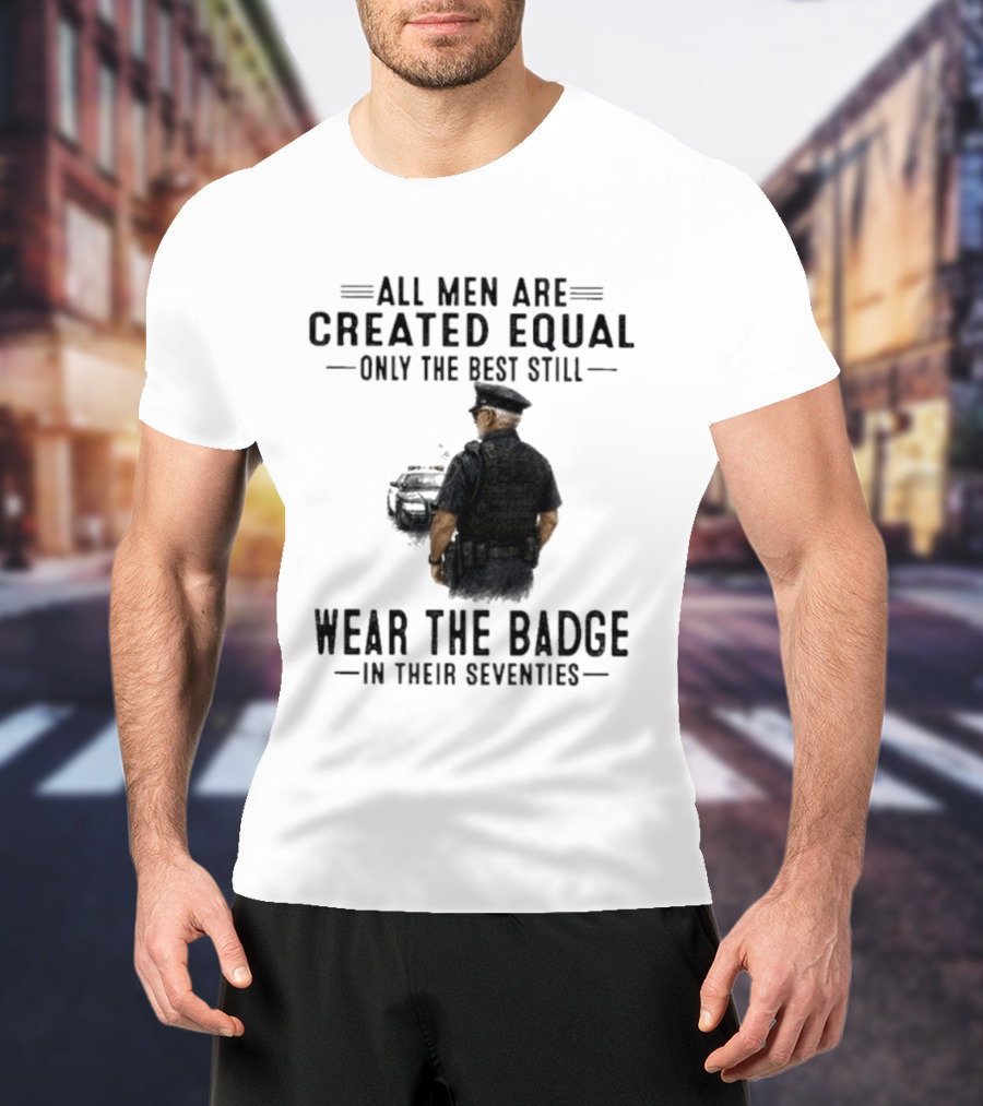 All Men Are Created Equal Only The Best Still Wear The Badge In Their Seventies T-Shirt