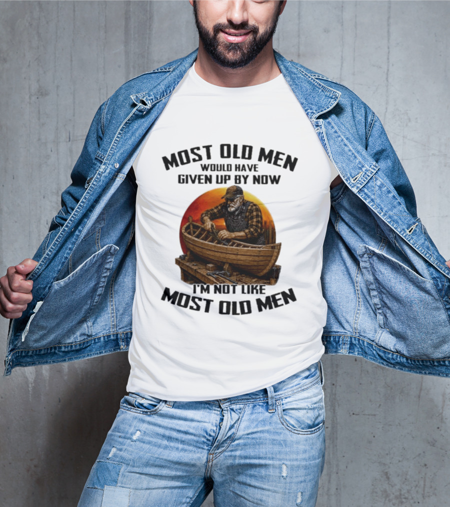 Most Old Men Would Have Given Up By Now I'm Not Like Most Old Men Boat Builder T-Shirt
