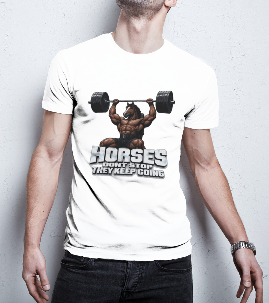 Horses Don't Stop They Keep Going Bodybuilder Lifting Weights T-Shirt