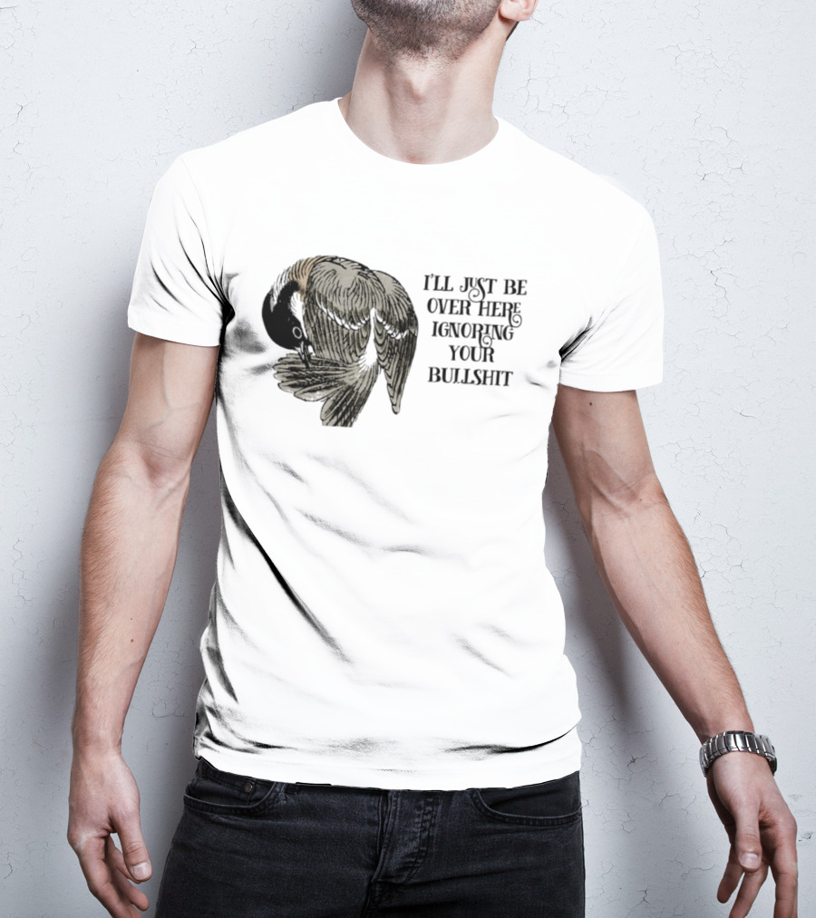 I'll Just Be Over Here Ignoring Your Bullshit Bird T-Shirt