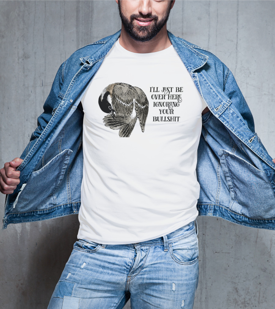 I'll Just Be Over Here Ignoring Your Bullshit Bird T-Shirt