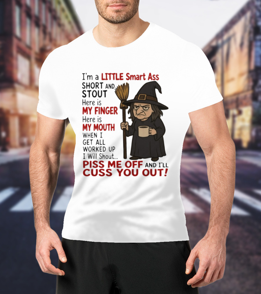 I'm A Little Smart Ass Short And Stout Witch Piss Me Off And I'll Cuss You Out T-Shirt