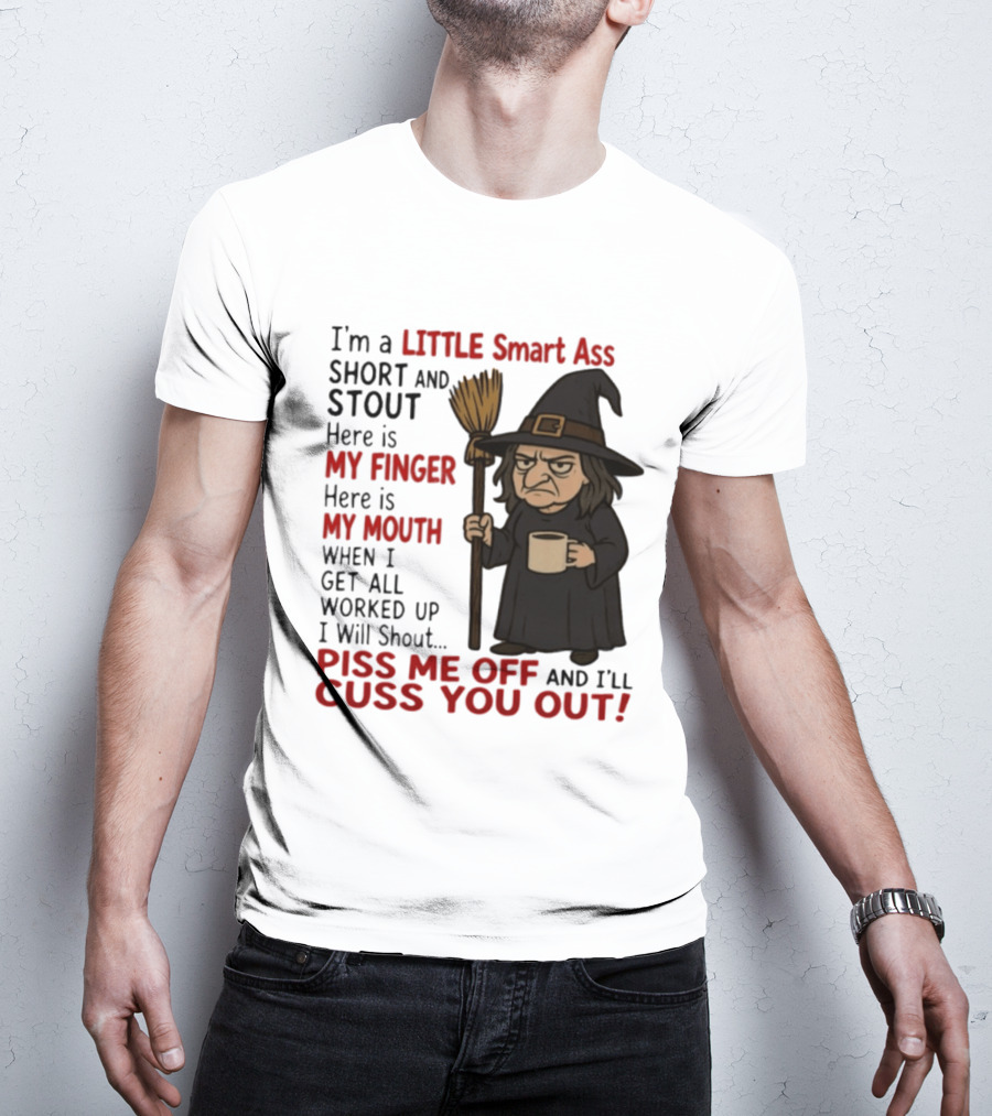 I'm A Little Smart Ass Short And Stout Witch Piss Me Off And I'll Cuss You Out T-Shirt